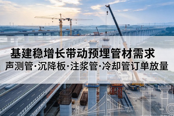 镇巴基建稳增长带动预埋监测管材需求，声测管、沉降板、注浆管订单持续放量